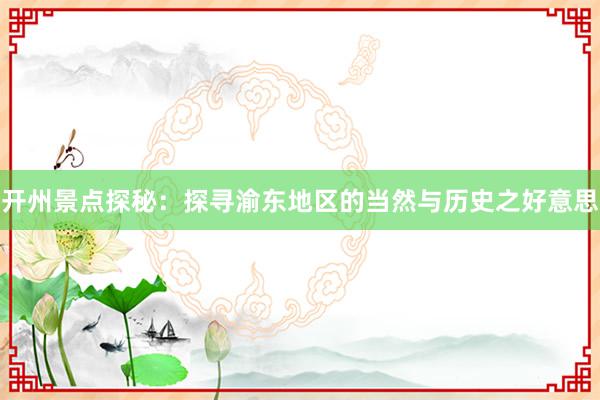 开州景点探秘：探寻渝东地区的当然与历史之好意思